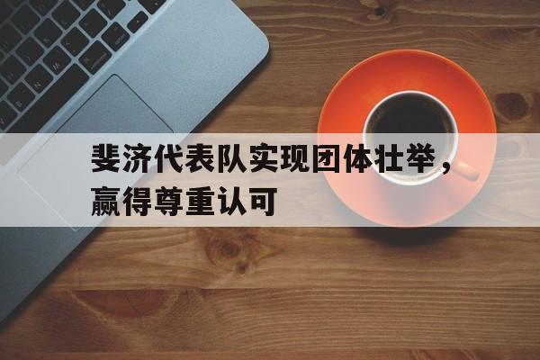 斐济代表队实现团体壮举，赢得尊重认可